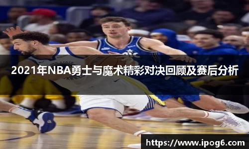 2021年NBA勇士与魔术精彩对决回顾及赛后分析