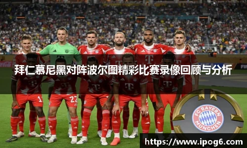 拜仁慕尼黑对阵波尔图精彩比赛录像回顾与分析