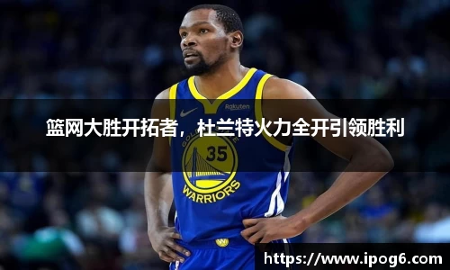 篮网大胜开拓者，杜兰特火力全开引领胜利